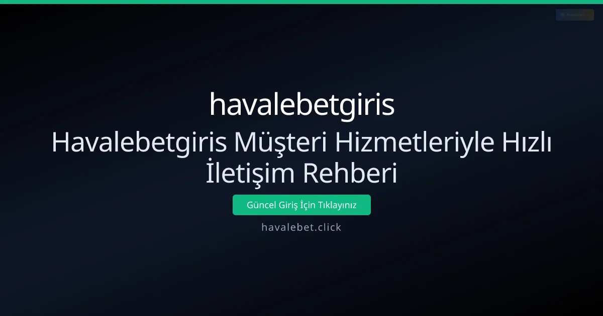 Havalebetgiris Müşteri Hizmetleriyle Hızlı İletişim Rehberi Havalebetgiris Müşteri Hizmetleriyle Hızlı İletişim Rehberi - havalebetgiris rehber görseli