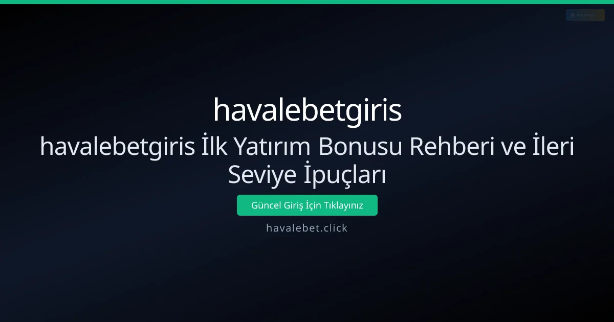 havalebetgiris İlk Yatırım Bonusu Rehberi ve İleri Seviye İpuçları